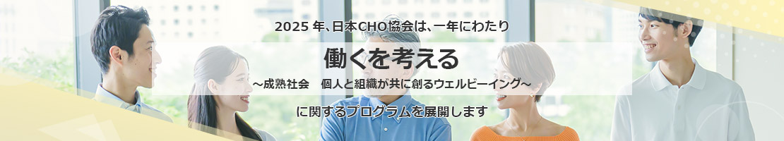 2025年、日本CHO協会は、一年にわたり “働くを考える ～成熟社会　個人と組織が共に創るウェルビーイング～“ に関するプログラムを展開します。