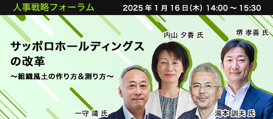 人事戦略フォーラム　2025年1月16日（木） 14:00～15:30 サッポロホールディングスの改革　～組織風土の作り方＆測り方～　事業創造大学院大学 教授　一守 靖 氏、サッポロホールディングス株式会社 グループ執行役員 サッポロビール株式会社 取締役執行役員　内山 夕香 氏、CHROFY（クロフィー）株式会社　代表取締役　滝本 訓夫 氏、株式会社ナラティブリンク 代表取締役　堺 孝善 氏