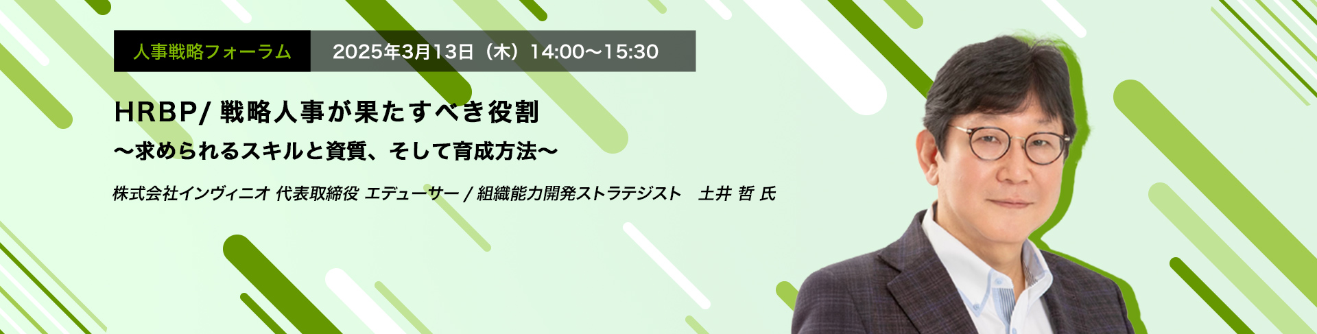 人事戦略フォーラム　2025年3月13日（木）　14:00～15:30　HRBP/戦略人事が果たすべき役割 ～求められるスキルと資質、そして育成方法～　株式会社インヴィニオ 代表取締役 エデューサー/組織能力開発ストラテジスト　土井 哲 氏